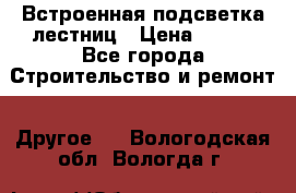 Встроенная подсветка лестниц › Цена ­ 990 - Все города Строительство и ремонт » Другое   . Вологодская обл.,Вологда г.